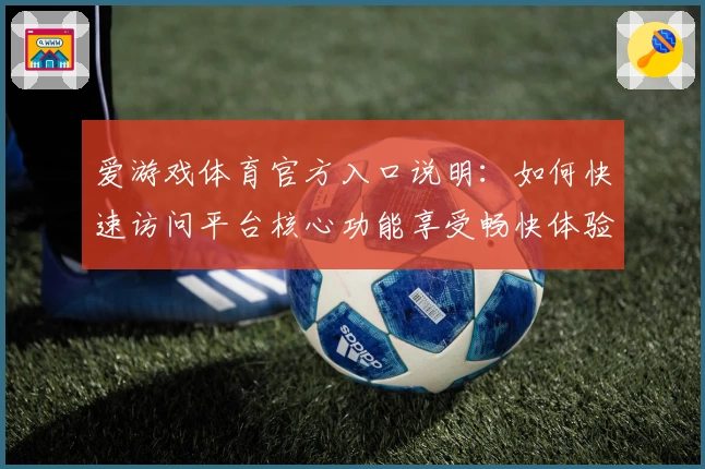 爱游戏体育官方入口说明：如何快速访问平台核心功能享受畅快体验