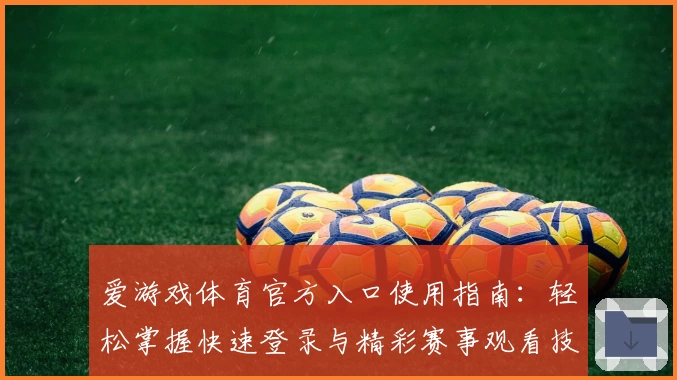 爱游戏体育官方入口使用指南：轻松掌握快速登录与精彩赛事观看技巧