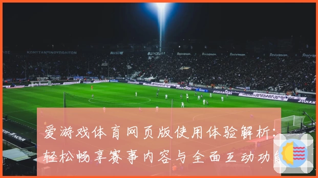 爱游戏体育网页版使用体验解析：轻松畅享赛事内容与全面互动功能
