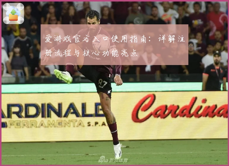 爱游戏官方入口使用指南：详解注册流程与核心功能亮点