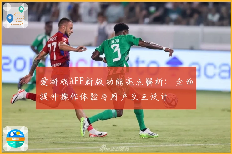 爱游戏APP新版功能亮点解析：全面提升操作体验与用户交互设计