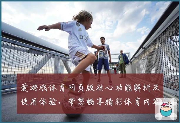 爱游戏体育网页版核心功能解析及使用体验，带您畅享精彩体育内容