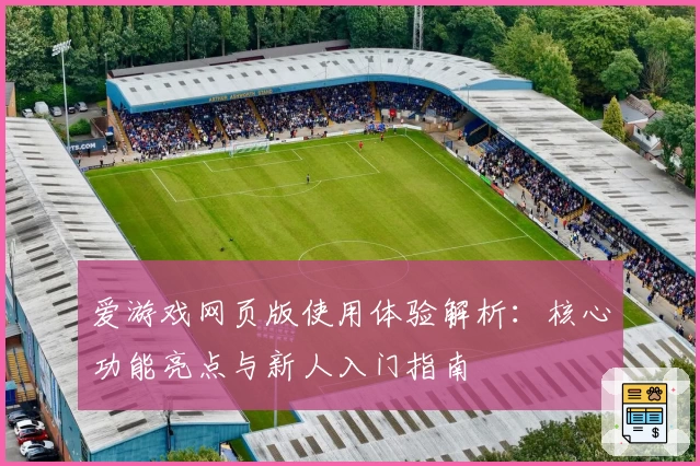 爱游戏网页版使用体验解析：核心功能亮点与新人入门指南