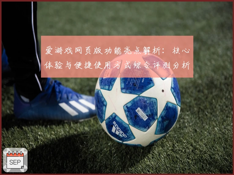 爱游戏网页版功能亮点解析：核心体验与便捷使用方式综合评测分析