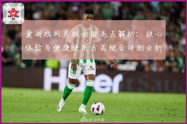 爱游戏网页版功能亮点解析：核心体验与便捷使用方式综合评测分析