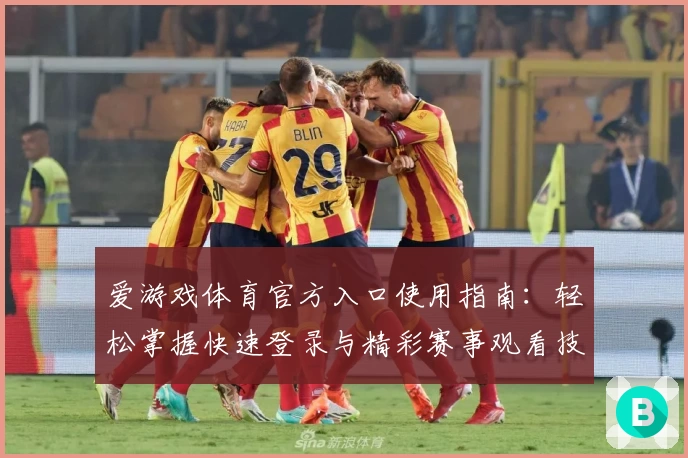 爱游戏体育官方入口使用指南：轻松掌握快速登录与精彩赛事观看技巧