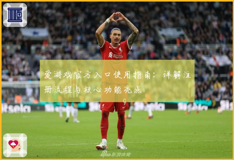爱游戏官方入口使用指南：详解注册流程与核心功能亮点