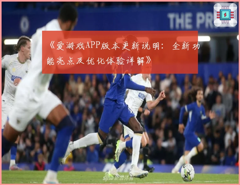 《爱游戏APP版本更新说明：全新功能亮点及优化体验详解》