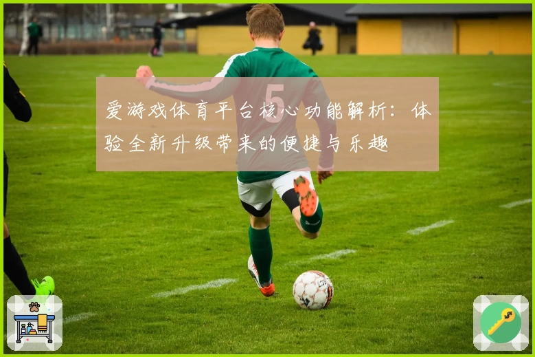 爱游戏体育平台核心功能解析：体验全新升级带来的便捷与乐趣