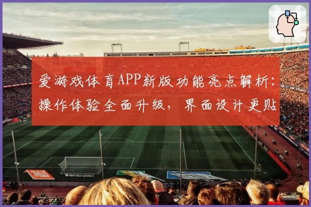 爱游戏体育APP新版功能亮点解析：操作体验全面升级，界面设计更贴心