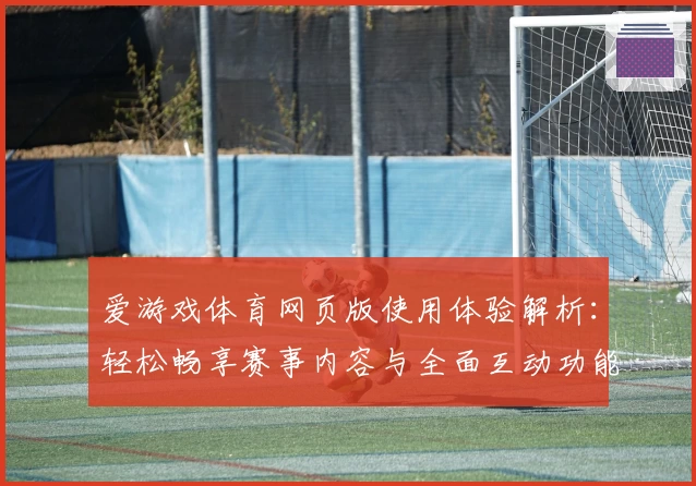 爱游戏体育网页版使用体验解析：轻松畅享赛事内容与全面互动功能