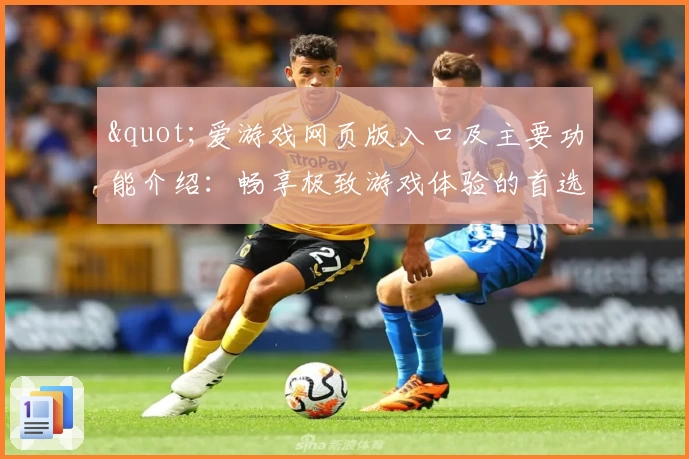"爱游戏网页版入口及主要功能介绍：畅享极致游戏体验的首选平台"