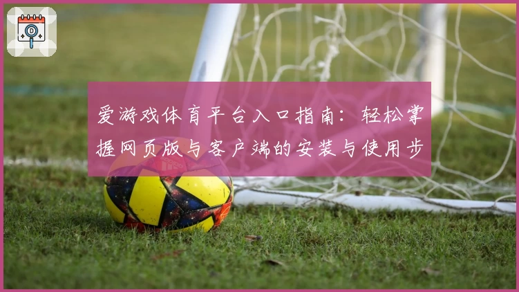 爱游戏体育平台入口指南：轻松掌握网页版与客户端的安装与使用步骤