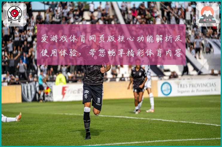 爱游戏体育网页版核心功能解析及使用体验，带您畅享精彩体育内容