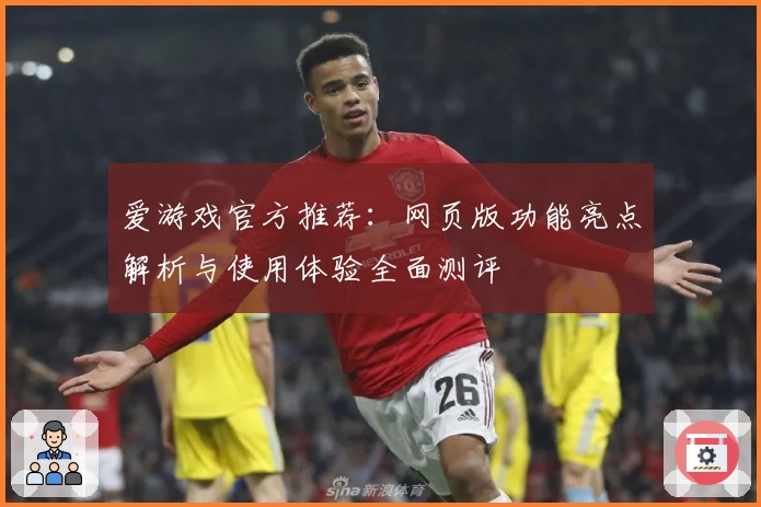 爱游戏官方推荐：网页版功能亮点解析与使用体验全面测评