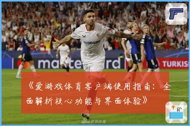 《爱游戏体育客户端使用指南：全面解析核心功能与界面体验》