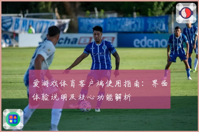 爱游戏体育客户端使用指南：界面体验说明及核心功能解析