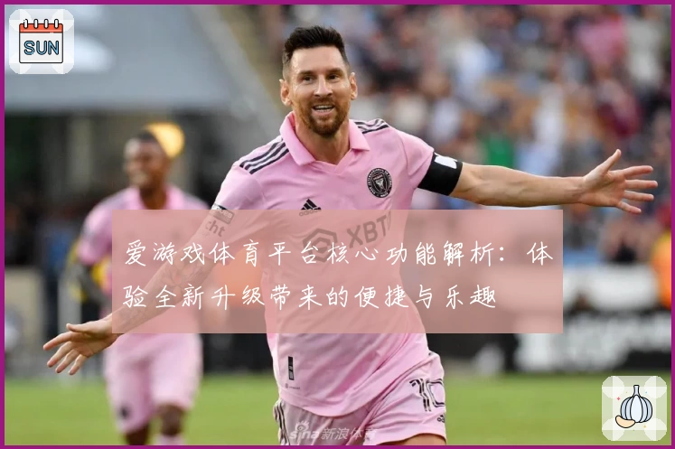 爱游戏体育平台核心功能解析：体验全新升级带来的便捷与乐趣