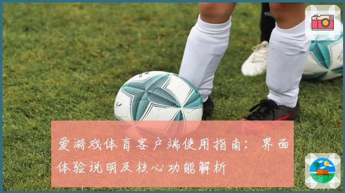 爱游戏体育客户端使用指南：界面体验说明及核心功能解析